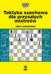 Taktyka szachowa dla przyszłych mistrzów. Autor: Konikowski Jerzy. Dadada.pl Okładka książki Taktyka szachowa dla przyszłych mistrzów