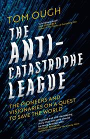 Okładka książki The Anti-Catastrophe League : The pioneers and visionaries on a quest to save the world