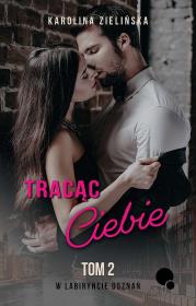 Tracąc Ciebie. W labiryncie doznań. Tom 2. Autor: Karolina Zielińska. Dadada.pl Okładka książki Tracąc Ciebie. W labiryncie doznań. Tom 2