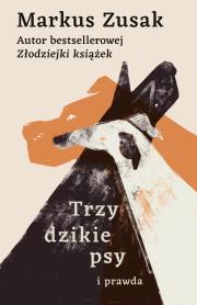 Trzy dzikie psy i prawda. Autor: Zusak Markus. Dadada.pl Okładka książki Trzy dzikie psy i prawda