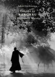 Ucieczka do Tangeru w Królestwie Maroka. Powieść drogi. Autor: Jakub Ciećkiewicz. Dadada.pl Okładka książki Ucieczka do Tangeru w Królestwie Maroka. Powieść drogi