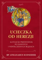 Okładka książki Ucieczka od herezji. Katolicki przewodnik po dawnych i współczesnych błędach