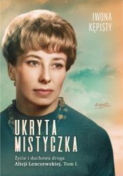 Okładka książki Ukryta mistyczka. Życie i duchowa droga Alicji Lenczewskiej. Tom 1