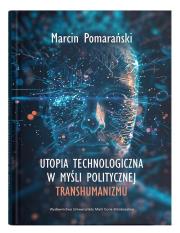 Utopia technologiczna w myśli politycznej transhumanizmu. Autor: Pomarański Marcin. Dadada.pl Okładka książki Utopia technologiczna w myśli politycznej transhumanizmu