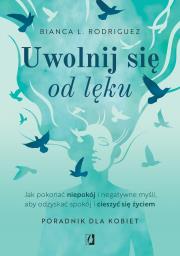 Okładka książki Uwolnij się od lęku. Jak pokonać niepokój i negatywne myśli, aby odzyskać spokój i cieszyć się życiem