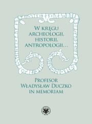 Okładka książki W kręgu archeologii, historii, antropologii… Profesor Władysław Duczko in memoriam