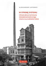 Okładka książki W stronę systemu Infrastruktura techniczna dziewiętnastowiecznego miasta na przykładzie Galicji