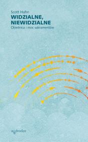 Widzialne, niewidzialne. Obietnica i moc sakramentów. Autor: Hahn Scott. Dadada.pl Okładka książki Widzialne, niewidzialne. Obietnica i moc sakramentów