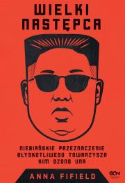 Wielki Następca. Niebiańskie przeznaczenie błyskotliwego towarzysza Kim Dzong Una. Autor: Anna Fifield. Dadada.pl Okładka książki Wielki Następca. Niebiańskie przeznaczenie błyskotliwego towarzysza Kim Dzong Una