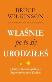 Właśnie po to się urodziłeś. 7 kluczy do życia pełnego przewidywalnych  Cudów. Autor: Bruce Wilkinson. Dadada.pl Okładka książki Właśnie po to się urodziłeś. 7 kluczy do życia pełnego przewidywalnych  Cudów