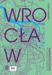 Wrocław. Nieprzewodnik dla turystów i mieszkańców. Autor: Izabela Ganske. Dadada.pl Okładka książki Wrocław. Nieprzewodnik dla turystów i mieszkańców