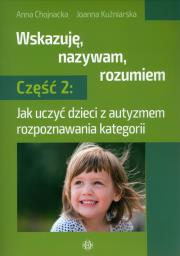 Wskazuję, nazywam, rozumiem. Część 2. Autor: Anna Chojnacka, Joanna Kuźniarska. Dadada.pl Okładka książki Wskazuję, nazywam, rozumiem. Część 2