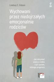 Wychowani przez niedojrzałych emocjonalnie rodziców. Autor: Lindsay C. Gibson. Dadada.pl Okładka książki Wychowani przez niedojrzałych emocjonalnie rodziców