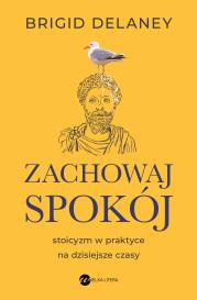 Zachowaj spokój. Stoicyzm w praktyce na dzisiejsze czasy (wyd. 2). Autor: Delaney Brigid. Dadada.pl Okładka książki Zachowaj spokój. Stoicyzm w praktyce na dzisiejsze czasy (wyd. 2)
