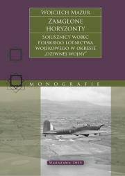 Zamglone horyzonty. Sojusznicy wobec polskiego lotnictwa wojskowego w okresie „dziwnej wojny”. Autor: Mazur Wojciech. Dadada.pl Okładka książki Zamglone horyzonty. Sojusznicy wobec polskiego lotnictwa wojskowego w okresie „dziwnej wojny”