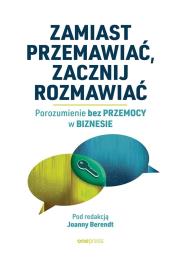 Zamiast przemawiać, zacznij rozmawiać. Porozumienie bez Przemocy w biznesie. Autor: praca zbiorowa pod redakcją Joanny Berendt. Dadada.pl Okładka książki Zamiast przemawiać, zacznij rozmawiać. Porozumienie bez Przemocy w biznesie