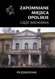 Zapomniane miejsca. Opolskie cz.wschodnia. Autor:   Praca zbiorowa. Dadada.pl Okładka książki Zapomniane miejsca. Opolskie cz.wschodnia