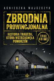 Okładka książki Zbrodnia prowincjonalna. Historia tragedii, która wstrząsnęła Pomorzem