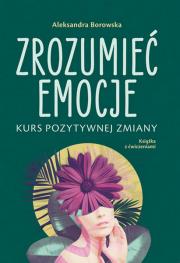 Zrozumieć emocje. Kurs pozytywnej zmiany. Autor: Aleksandra Borowska. Dadada.pl Okładka książki Zrozumieć emocje. Kurs pozytywnej zmiany