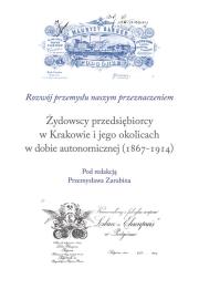 Okładka książki Żydowscy przedsiębiorcy w Krakowie i jego okolicach w dobie autonomicznej (1867-1914)