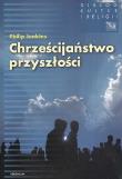 Chrześcijaństwo przyszłości. Autor: Jenkins Phillip. Dadada.pl Okładka książki Chrześcijaństwo przyszłości