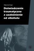 Doświadczenia traumatyczne a uzależnienie od alkoholu. Autor: Dragan Małgorzata. Dadada.pl Okładka książki Doświadczenia traumatyczne a uzależnienie od alkoholu