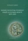 Dziedzic Królestwa Polskiego Książę Głogowski Henr. Autor: Jurek Tomasz. Dadada.pl Okładka książki Dziedzic Królestwa Polskiego Książę Głogowski Henr