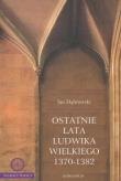 Ostatnie lata Ludwika Wielkiego 1370-1382. Autor: Dąbrowski Jan. Dadada.pl Okładka książki Ostatnie lata Ludwika Wielkiego 1370-1382