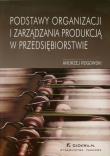 Podstawy organizacji i zarządzania produkcją w przedsiębiorstwie. Autor: Rogowski Andrzej. Dadada.pl Okładka książki Podstawy organizacji i zarządzania produkcją w przedsiębiorstwie