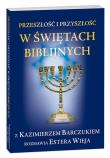 Przeszłość i przyszłość w świętach biblijnych. Autor: Barczuk Kazimierz, Wieja Estera. Dadada.pl Okładka książki Przeszłość i przyszłość w świętach biblijnych
