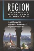 Region i jego rozwój w warunkach globalizacji. Autor: Chądzyński Jacek, Nowakowska Aleksandra, Przygodzki Zbigniew. Dadada.pl Okładka książki Region i jego rozwój w warunkach globalizacji