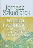 Wiedza i wolność w pedagogice amerykańskiego postmodernizmu. Autor: Szkudlarek Tomasz. Dadada.pl Okładka książki Wiedza i wolność w pedagogice amerykańskiego postmodernizmu