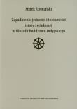 Zagadnienie jedności i tożsamości istoty świadomej w filozofii buddyzmu indyjskiego. Autor: Szymański Marek. Dadada.pl Okładka książki Zagadnienie jedności i tożsamości istoty świadomej w filozofii buddyzmu indyjskiego
