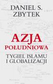 Azja południowa. Tygiel Islamu i globalizacji. Autor: Zbytek Daniel S.. Dadada.pl Okładka książki Azja południowa. Tygiel Islamu i globalizacji
