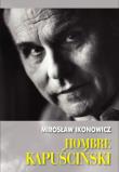 Hombre Kapuściński. Autor: Ikonowicz Mirosław. Dadada.pl Okładka książki Hombre Kapuściński