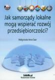 Jak samorządy lokalne mogą wspierać rozwój przedsiębiorczości?. Autor: Saar Małgorzata Anna. Dadada.pl Okładka książki Jak samorządy lokalne mogą wspierać rozwój przedsiębiorczości?
