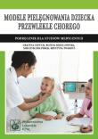 Modele pielęgnowania dziecka przewlekle chorego. Autor: Cepuch Grażyna, Krzeczowska Bożena, Perek Mieczysława, Twarduś Krystyna. Dadada.pl Okładka książki Modele pielęgnowania dziecka przewlekle chorego