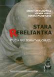 Stara rebeliantka Studia nad semantyką obrazu. Autor: Borowicz Sebastian, Hobot Joanna, Przybylska Renata. Dadada.pl Okładka książki Stara rebeliantka Studia nad semantyką obrazu