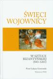 Święci wojownicy w sztuce bizantyjskiej 843-1261. Autor: Grotowski Piotr Łukasz. Dadada.pl Okładka książki Święci wojownicy w sztuce bizantyjskiej 843-1261