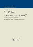 Czy Polska importuje bezrobocie?. Autor: Grotkowska Gabriela. Dadada.pl Okładka książki Czy Polska importuje bezrobocie?