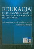 Okładka książki Edukacja jako czynnik rozwoju społeczności lokalnych małych miast