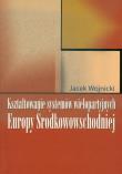 Kształtowanie systemów wielopartyjnych Europy Środkowowschodniej. Autor: Wojnicki Jacek. Dadada.pl Okładka książki Kształtowanie systemów wielopartyjnych Europy Środkowowschodniej