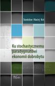 Ku stochastycznemu paradygmatowi ekonomii dobrobytu. Autor: Kot Stanisław Maciej. Dadada.pl Okładka książki Ku stochastycznemu paradygmatowi ekonomii dobrobytu