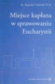 Miejsce kapłana w sprawowaniu Eucharystii. Autor: Nadolski Bogusław. Dadada.pl Okładka książki Miejsce kapłana w sprawowaniu Eucharystii