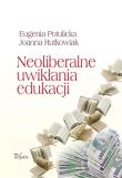 Neoliberalne uwikłania edukacji. Autor: Potulicka Eugenia, Rutkowiak Joanna. Dadada.pl Okładka książki Neoliberalne uwikłania edukacji