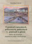 Okładka książki O granicach naturalnych, politycznych, społecznych i ... granicach w głowie Szkice do socjologii pogranicza polsko-niemieckiego