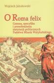 O Roma Felix. Autor: Jakubowski Wojciech. Dadada.pl Okładka książki O Roma Felix