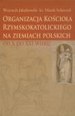 Organizacja Kościoła Rzymskokatolickiego na ziemiach polskich. Autor: Jakubowski Wojciech, Solarczyk Marek. Dadada.pl Okładka książki Organizacja Kościoła Rzymskokatolickiego na ziemiach polskich
