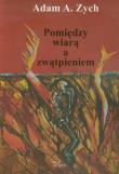 Pomiędzy wiarą i zwątpieniem. Autor: Zych Adam A.. Dadada.pl Okładka książki Pomiędzy wiarą i zwątpieniem