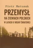 Przemysł na ziemiach polskich w latach II wojny światowej t.1. Autor: Matusak Piotr. Dadada.pl Okładka książki Przemysł na ziemiach polskich w latach II wojny światowej t.1